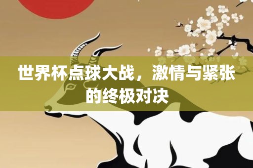 世界杯点球大战，激情与紧张的终极对决
