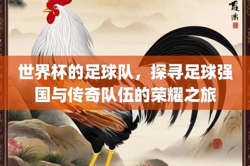 世界杯的足球队，探寻足球强国与传奇队伍的荣耀之旅漯河市盈旭机械设备有限公司