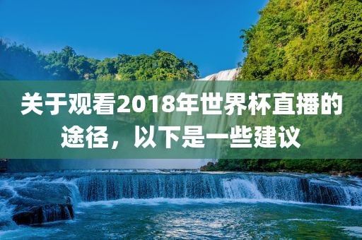 关于观看2018年世界杯直播的途径，以下是一些建议