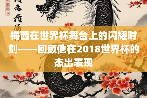 梅西在世界杯舞台上的闪耀时刻——回顾他在2018世界杯的杰出表现漯河市盈旭机械设备有限公司