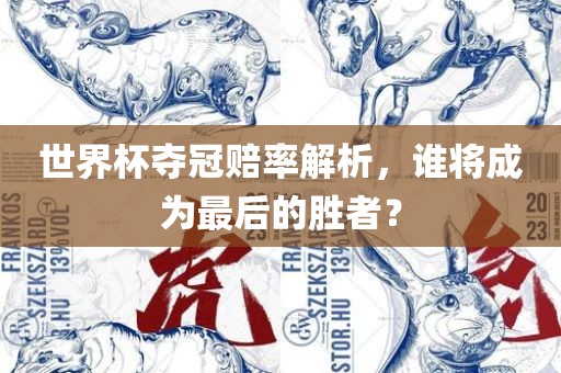 世界杯夺冠漯河市盈旭机械设备有限公司赔率解析，谁将成为最后的胜者？