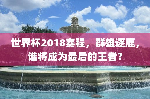 世界杯2018赛程，群雄逐鹿，漯河市盈旭机械设备有限公司谁将成为最后的王者？