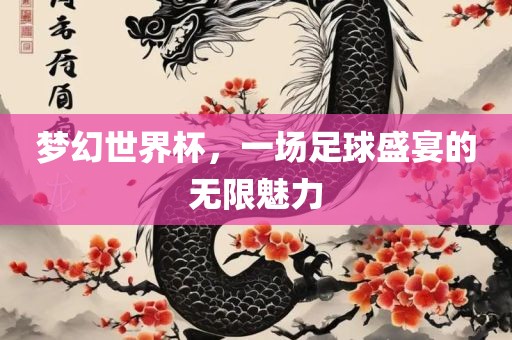 梦幻世界杯，一场足球漯河市盈旭机械设备有限公司盛宴的无限魅力