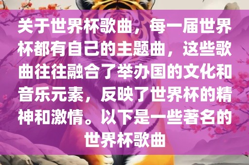 关于世界杯歌曲，每一届世界杯都有自己的主题曲，这些歌曲往往融合了举办国的文化和音乐元素，反映了世界杯的精神和激情。以下是一些著名的世界杯歌曲