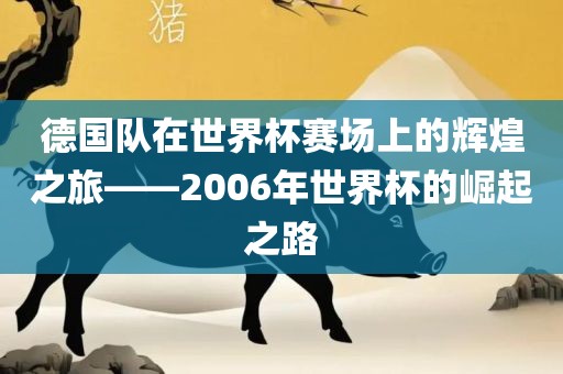 德国队在世界杯赛场上的辉煌之旅——2006年世界杯的崛起之路