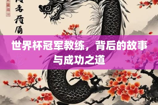 世界杯冠军教练，背后的故事与成功之道