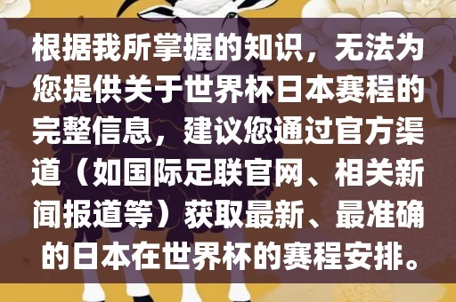 根据我所掌握的知识，无法为您提供关于世界杯日本赛程的完整信息，建议您通过官方渠道（如国际足联官网、相关新闻报道等）获取最新、最准确的日本在世界杯的赛程安排。漯河市盈旭机械设备有限公司