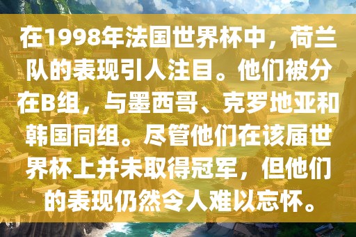 在1998年法国世界杯中，荷兰队的表现引人注目。他们被分在B组，与墨西哥、克罗地亚和韩国同组。尽管他们在该届世界杯上并未取得冠军，但他们的表现仍然令人难以忘怀。