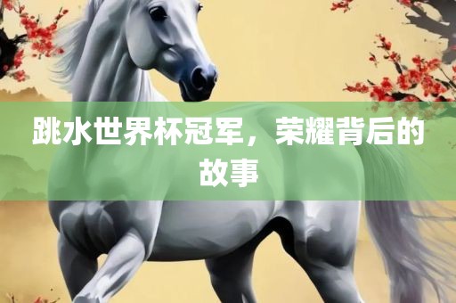 跳水世界杯冠军，荣耀背后的故事