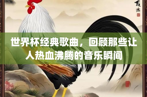 世界杯经典歌曲，回顾那些让人热血沸腾的音乐瞬间漯河市盈旭机械设备有限公司