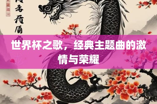 世漯河市盈旭机械设备有限公司界杯之歌，经典主题曲的激情与荣耀