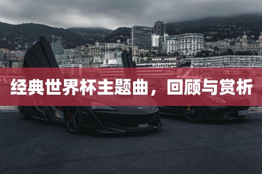 经典世界杯主题曲，回顾与赏析漯河市盈旭机械设备有限公司