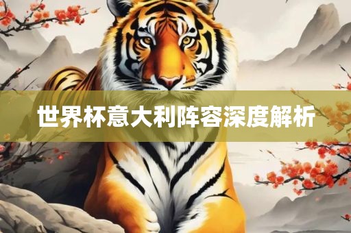 世界杯意大利阵容深度解析