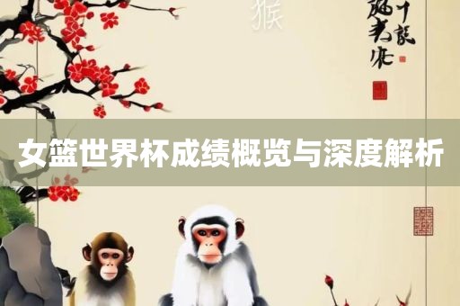 女篮世界杯成绩概览与深度解析漯河市盈旭机械设备有限公司