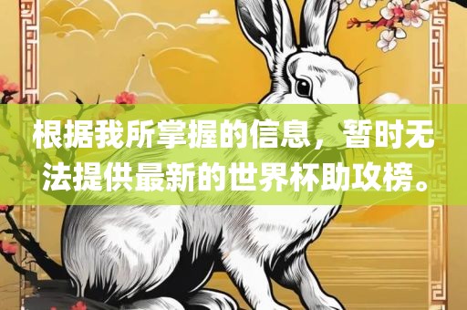 根据我所掌握的信息，暂时无法提供最新的世界杯助攻榜。