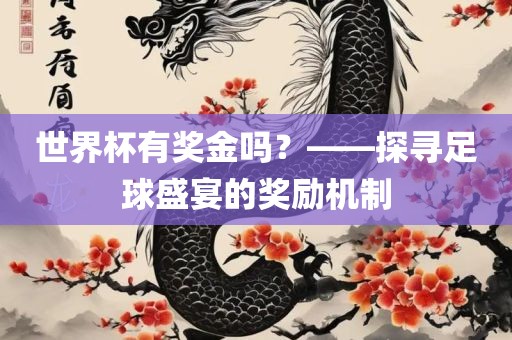 世界杯有奖金吗？——探寻足球盛宴的奖励机制漯河市盈旭机械设备有限公司