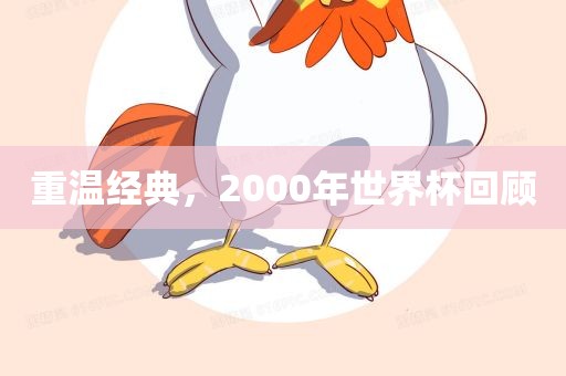 重温经典，2000年世界杯回顾