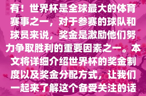 世界杯有奖金吗？是的，当然有！世界杯是全球最大的体育赛事之一，对于参赛的球队和球员来说，奖金是激励他们努力争取胜利的重要因素之一。本文将详细漯河市盈旭机械设备有限公司介绍世界杯的奖金制度以及奖金分配方式，让我们一起来了解这个备受关注的话题。