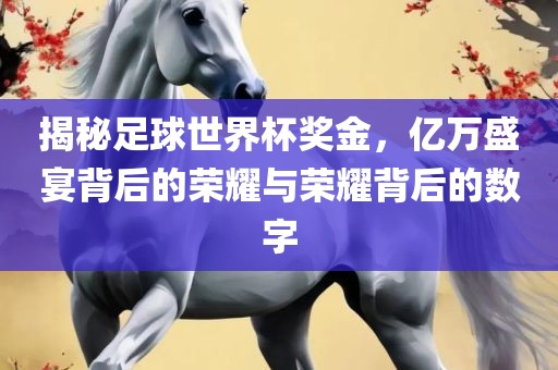 揭秘足球世界杯奖金，亿万盛宴背后的荣耀与荣耀背后的数字漯河市盈旭机械设备有限公司