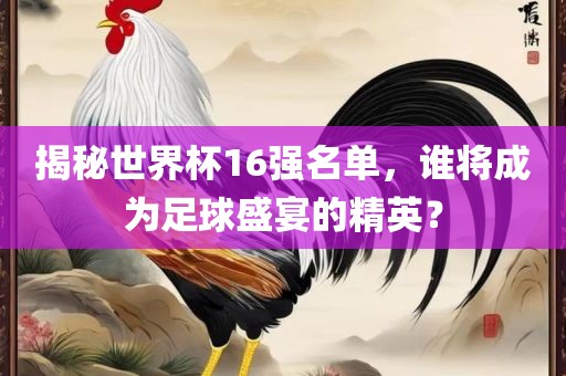 揭秘世界杯16强名单，谁将成为足球盛宴的精英？漯河市盈旭机械设备有限公司