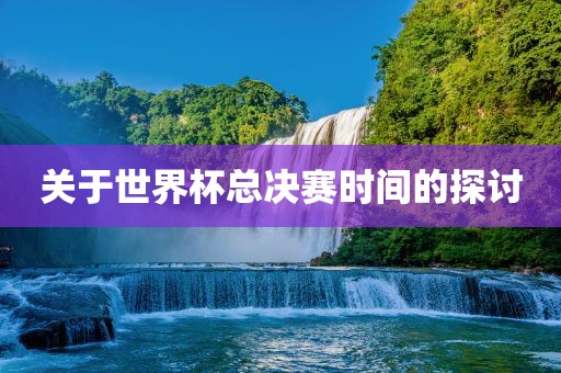 关于世界杯总决赛时间的探讨漯河市盈旭机械设备有限公司