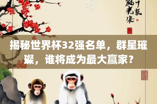 揭秘世界杯32强名单，群星璀璨，谁将成为最大赢家？漯河市盈旭机械设备有限公司
