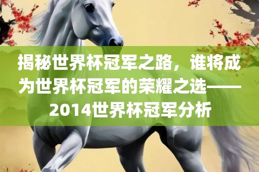 揭秘世界杯冠军之路，谁将成为世界杯冠军的荣耀之选——2014世界杯冠军分析漯河市盈旭机械设备有限公司