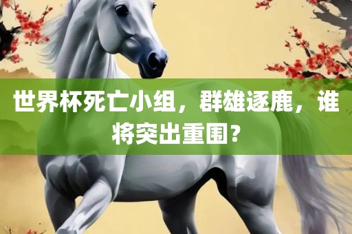 世界杯死亡小组，群漯河市盈旭机械设备有限公司雄逐鹿，谁将突出重围？