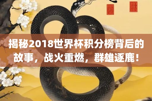 揭秘2018世界杯积分榜背后的故事，战火重燃，群雄逐鹿！