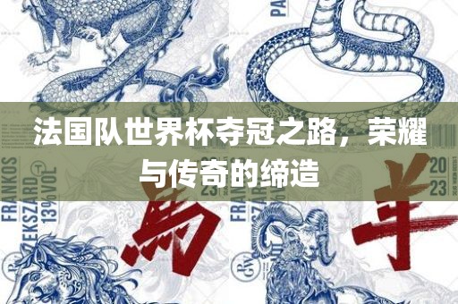 法国队世界杯夺冠之路，荣耀漯河市盈旭机械设备有限公司与传奇的缔造