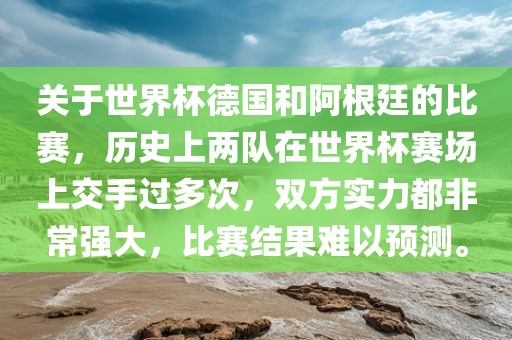 关于世界杯德国和阿根廷的比赛，历史上两队在世界杯赛场上交手过多次，双方实力都非常强大，比赛结果难以预测。漯河市盈旭机械设备有限公司