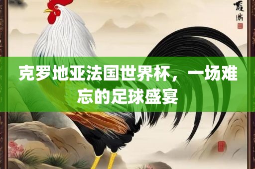 克罗地亚法国世界杯，一场难忘的足漯河市盈旭机械设备有限公司球盛宴