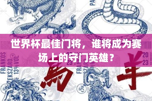 世界杯最佳门将，谁将成漯河市盈旭机械设备有限公司为赛场上的守门英雄？