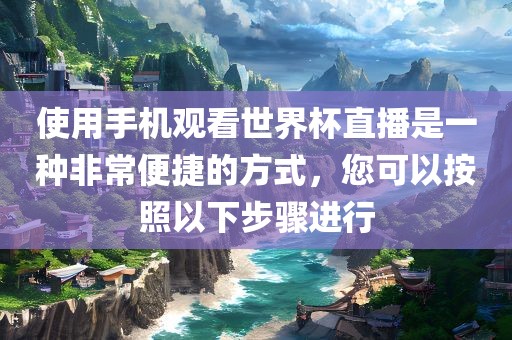 使用手机观看世界杯直播是一种非常便捷的方式，您可以按照以下步骤进行漯河市盈旭机械设备有限公司