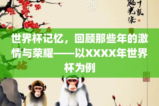 世界杯记忆，回顾那些年的激情与荣耀——以XXXX年世界杯为例漯河市盈旭机械设备有限公司