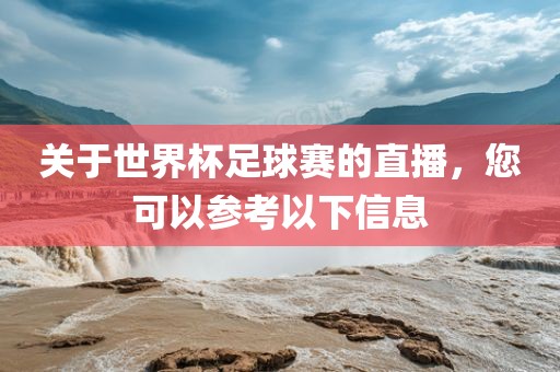关于世界杯足球赛的直播，您可以参考以下信息漯河市盈旭机械设备有限公司