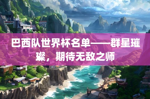 巴西队世界杯名单——群星璀璨，期待无敌之师