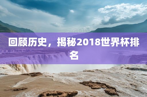 回顾历史，揭秘2018世界杯排名
