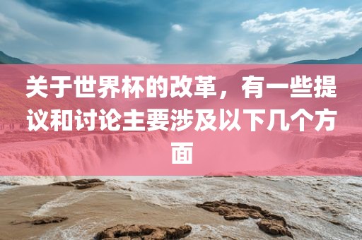 关于世界杯的改革，有一些提议和讨论主要涉及以下几个方面漯河市盈旭机械设备有限公司