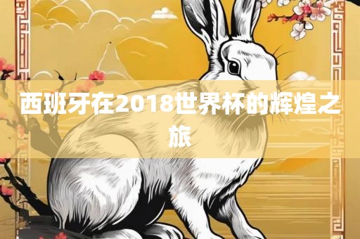 西班牙在2018世界杯的辉煌之旅
