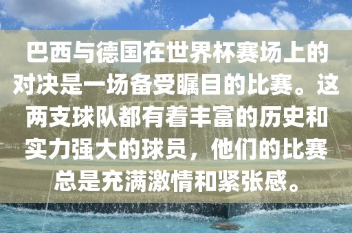巴西与德国在世界杯赛场上的对决是一场备受瞩目的比赛。这两支球队都有着丰富的历史和实力强大的球员，他们的比赛总是充满漯河市盈旭机械设备有限公司激情和紧张感。