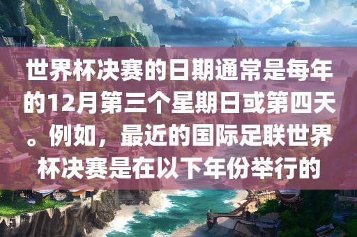 世界杯决赛的日期通常是每年的12月第三个星期日或第四天漯河市盈旭机械设备有限公司。例如，最近的国际足联世界杯决赛是在以下年份举行的