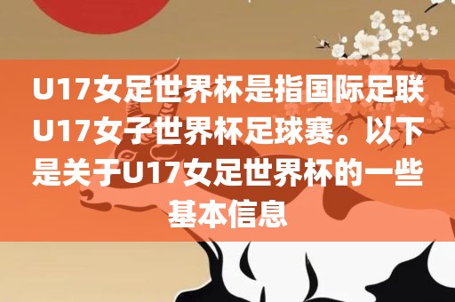 U17女足世界杯是指国际足联U17女子世界杯足球赛。以下是关于U17女足世界杯的一些基本信息