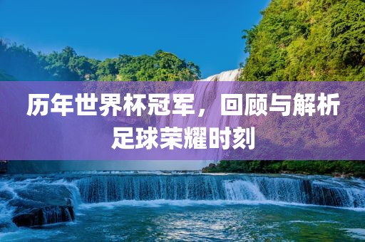 历年世界杯冠军，回顾与解析足球荣耀时刻漯河市盈旭机械设备有限公司