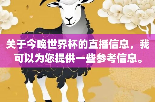 关于今晚世界杯的直播信息，我可以为漯河市盈旭机械设备有限公司您提供一些参考信息。