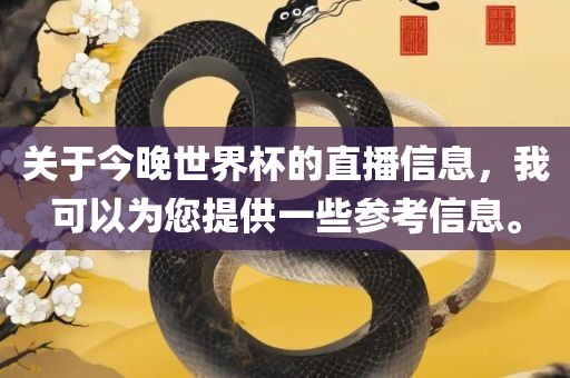 关于今晚世界杯的直播信息，我可以为您提供一些参考信息。漯河市盈旭机械设备有限公司
