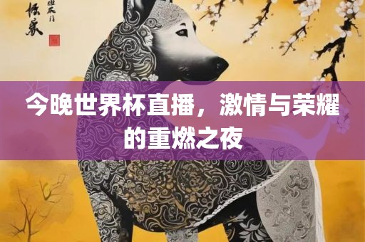 今晚世界杯直播，激情与荣耀漯河市盈旭机械设备有限公司的重燃之夜