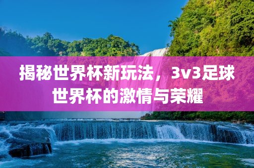 揭秘世界杯新玩法，3v3足球世界杯的激情与荣耀漯河市盈旭机械设备有限公司