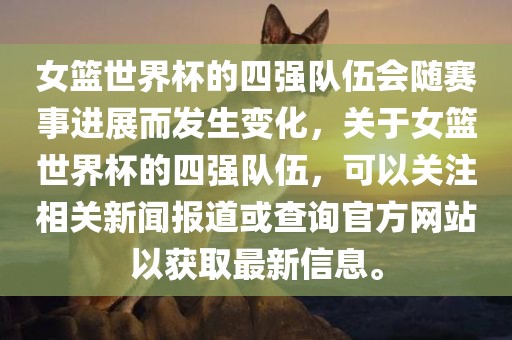 女篮世界杯的四强队伍会随赛事进展而发生变化，关于女篮世界杯的四强队伍，可以关注相关新闻报道或查询官方网站以获取最新信息。漯河市盈旭机械设备有限公司