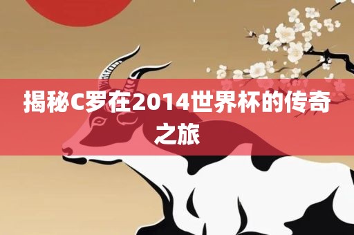 揭秘C罗在2014世界杯的传奇之旅
